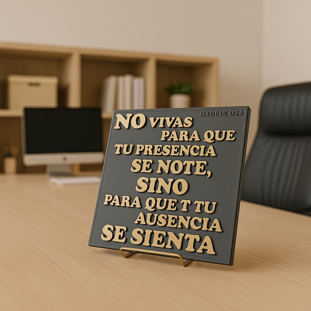 Placa: NO VIVAS PARA QUE TU PRESENCIA SE NOTE, SINO PARA QUE TU AUSENCIA SE SIENTA - Made in USA