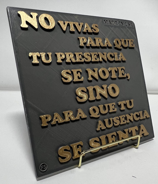 PLAQUE: NO VIVAS PARA QUE TU PRESENCIA SE NOTE, SINO PARA QUE TU AUSENCIA SE SIENTA